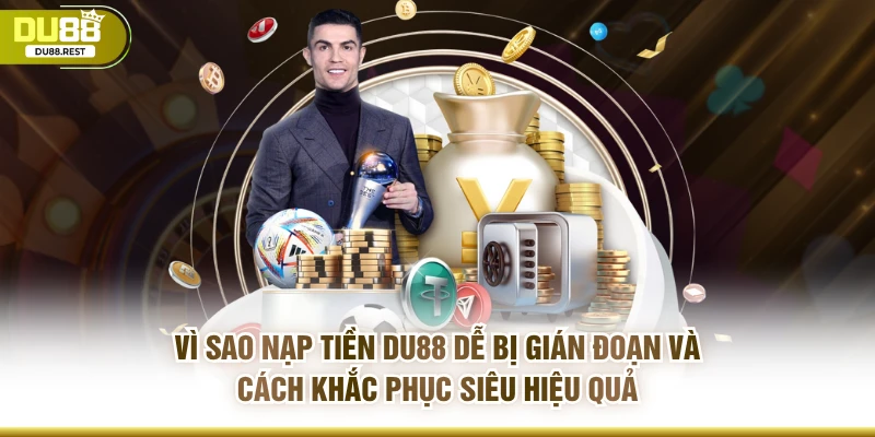 Vì sao nạp tiền DU88 dễ bị gián đoạn và cách khắc phục siêu hiệu quả